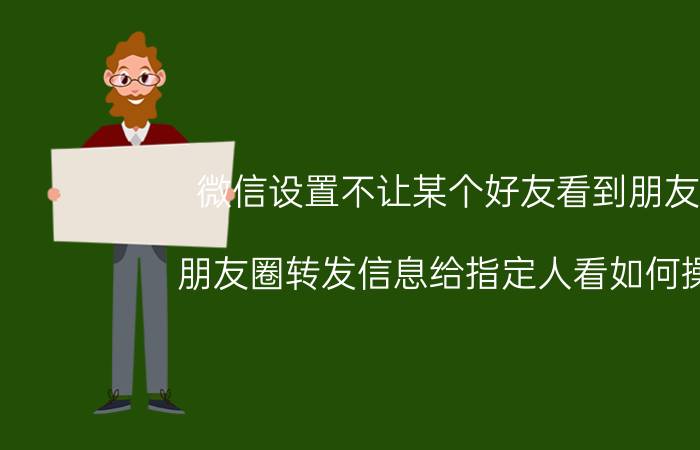 微信设置不让某个好友看到朋友圈 朋友圈转发信息给指定人看如何操作？